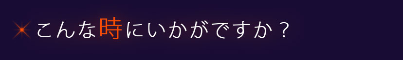 こんな時にいかがですか