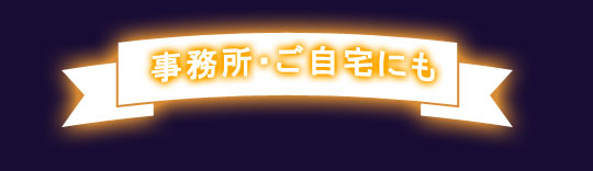 事務所・ご自宅にも